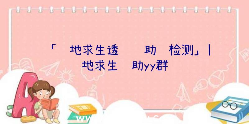 「绝地求生透视辅助过检测」|绝地求生辅助yy群